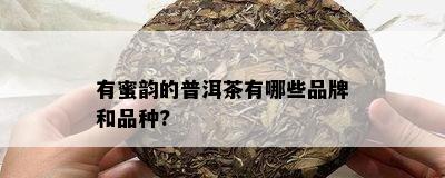 有蜜韵的普洱茶有哪些品牌和品种?