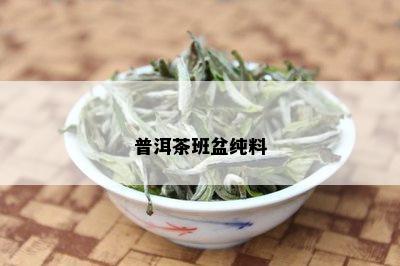 普洱茶班盆纯料