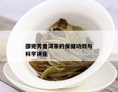 邵宛芳普洱茶的保健功效与科学讲座