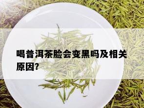 喝普洱茶脸会变黑吗及相关原因？