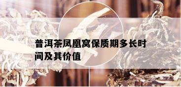 普洱茶凤凰窝保质期多长时间及其价值