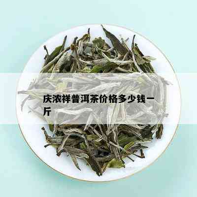 庆浓祥普洱茶价格多少钱一斤