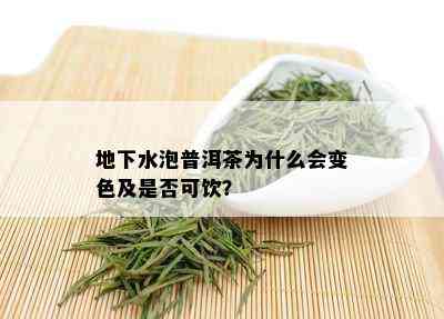 地下水泡普洱茶为什么会变色及是否可饮？