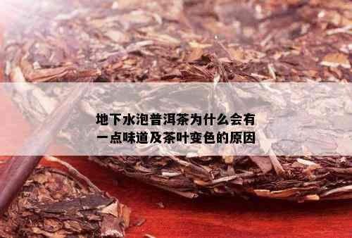 地下水泡普洱茶为什么会有一点味道及茶叶变色的原因