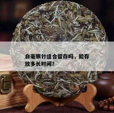 白毫银针适合留存吗，能存放多长时间？