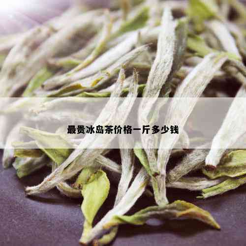 最贵冰岛茶价格一斤多少钱