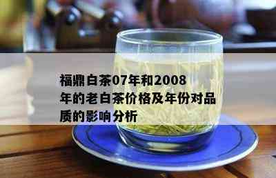 福鼎白茶07年和2008年的老白茶价格及年份对品质的影响分析