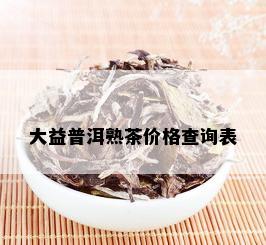 大益普洱熟茶价格查询表