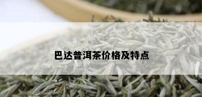 巴达普洱茶价格及特点