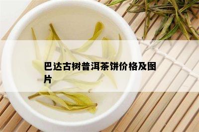 巴达古树普洱茶饼价格及图片