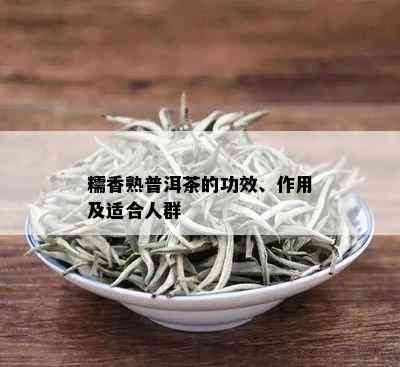 糯香熟普洱茶的功效、作用及适合人群