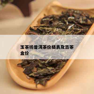 玉茶坊普洱茶价格表及古茶盒价