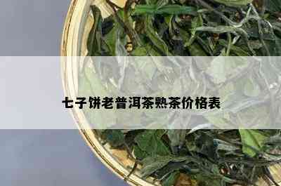 七子饼老普洱茶熟茶价格表