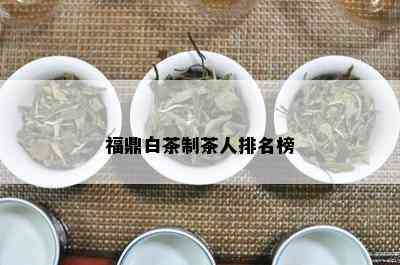 福鼎白茶制茶人排名榜