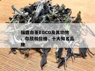 福鼎白茶EGCG及其功效、存放和价格，十大知名品牌