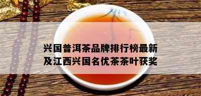 兴国普洱茶品牌排行榜最新及江西兴国名优茶茶叶获奖