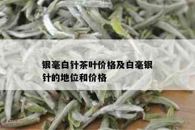 银毫白针茶叶价格及白毫银针的地位和价格