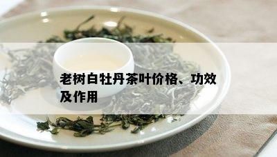 老树白牡丹茶叶价格、功效及作用