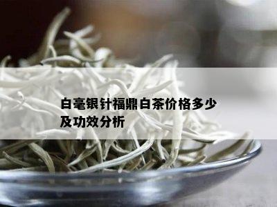 白毫银针福鼎白茶价格多少及功效分析