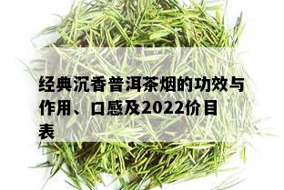 经典沉香普洱茶的功效与作用、口感及2022价目表