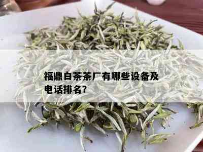 福鼎白茶茶厂有哪些设备及电话排名？