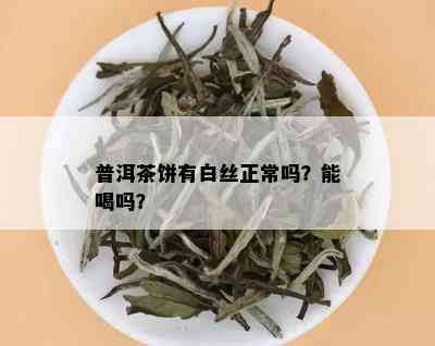 普洱茶饼有白丝正常吗？能喝吗？