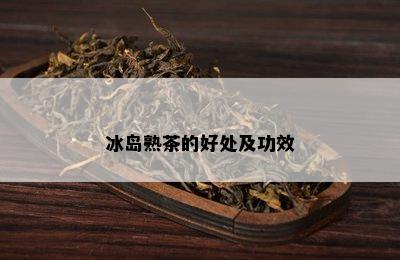 冰岛熟茶的好处及功效