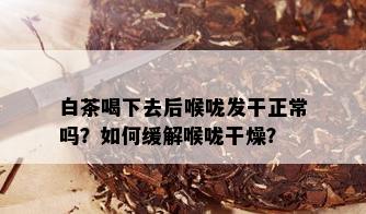 白茶喝下去后喉咙发干正常吗？如何缓解喉咙干燥？