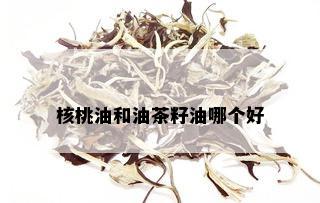 核桃油和油茶籽油哪个好