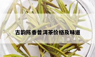 古韵陈香普洱茶价格及味道