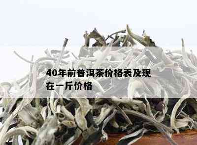 40年前普洱茶价格表及现在一斤价格