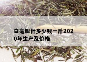 白毫银针多少钱一斤2020年生产及价格