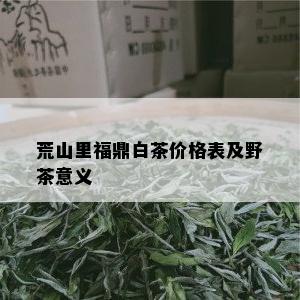 荒山里福鼎白茶价格表及野茶意义