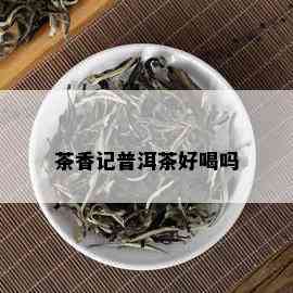 茶香记普洱茶好喝吗