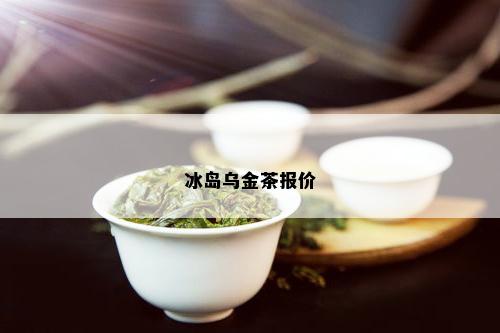 冰岛乌金茶报价