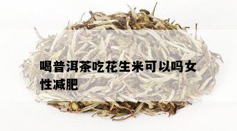 喝普洱茶吃花生米可以吗女性减肥