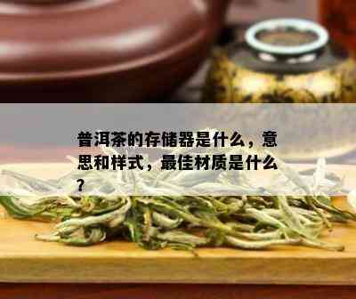 普洱茶的存储器是什么，意思和样式，更佳材质是什么？