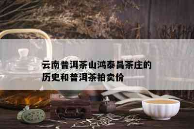 云南普洱茶山鸿泰昌茶庄的历史和普洱茶拍卖价