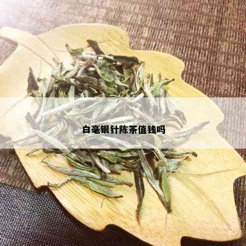 白毫银针陈茶值钱吗