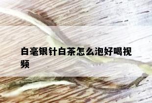 白毫银针白茶怎么泡好喝视频