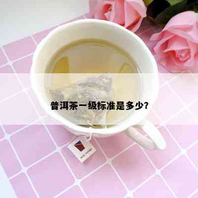 普洱茶一级标准是多少？