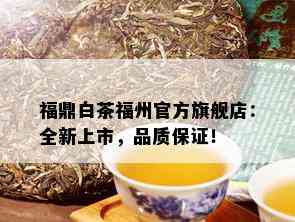 福鼎白茶福州官方旗舰店：全新上市，品质保证！