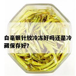 白毫银针放冷冻好吗还是冷藏保存好？