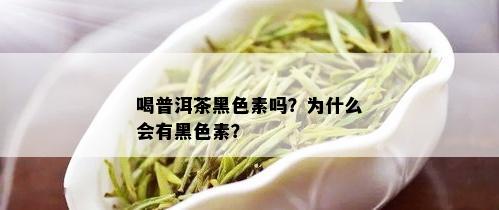 喝普洱茶黑色素吗？为什么会有黑色素？