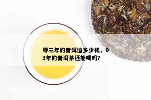 零三年的普洱值多少钱，03年的普洱茶还能喝吗？