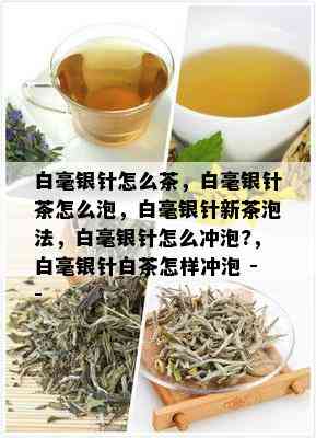 白毫银针怎么茶，白毫银针茶怎么泡，白毫银针新茶泡法，白毫银针怎么冲泡?，白毫银针白茶怎样冲泡 --