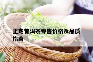 正定普洱茶零售价格及品质指南