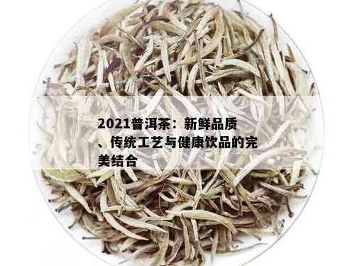 2021普洱茶：新鲜品质、传统工艺与健康饮品的完美结合