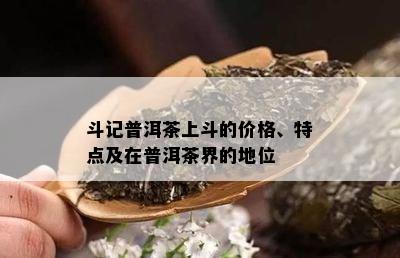 斗记普洱茶上斗的价格、特点及在普洱茶界的地位