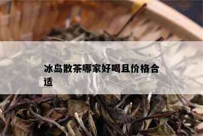 冰岛散茶哪家好喝且价格合适